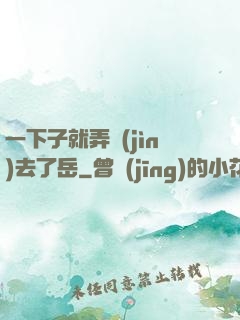 一下子就弄進(jìn)去了岳
