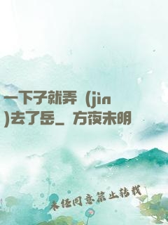 一下子就弄進(jìn)去了岳
