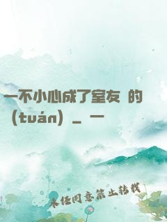 一不小心成了室友們的團(tuán)寵