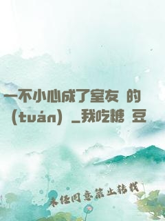 一不小心成了室友們的團(tuán)寵
