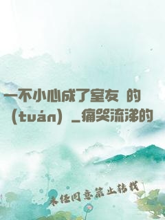 一不小心成了室友們的團(tuán)寵