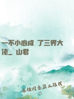 一不小心成為了三界大佬