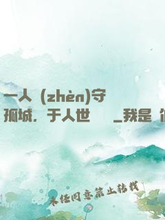 一人鎮(zhèn)守孤城，于人世間無敵