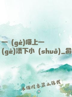 一個(gè)吸上一個(gè)添下小說(shuō)