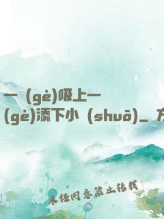 一個(gè)吸上一個(gè)添下小說(shuō)