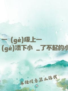一個(gè)吸上一個(gè)添下小說