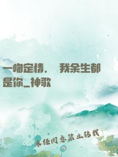 一吻定情，許我余生都是你