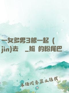 一女多男3根一起進(jìn)去視頻