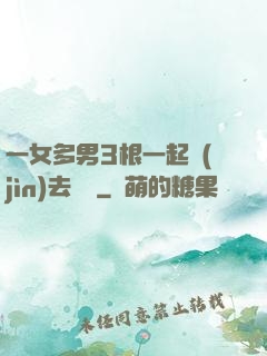 一女多男3根一起進(jìn)去視頻