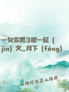 一女多男3根一起進(jìn)黃文