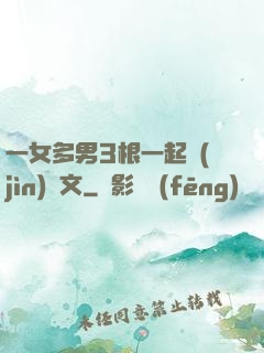 一女多男3根一起進(jìn)黃文