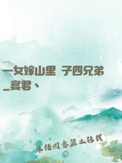 一女嫁山里漢子四兄弟