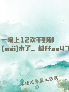 一晚上12次干到都沒(méi)水了