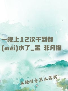 一晚上12次干到都沒(méi)水了