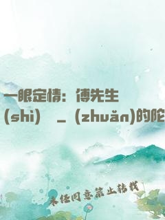 一眼定情：傅先生來勢(shì)洶洶