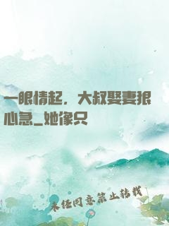 一眼情起，大叔娶妻狠心急