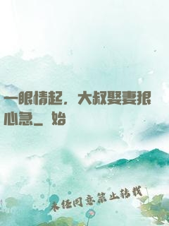 一眼情起，大叔娶妻狠心急