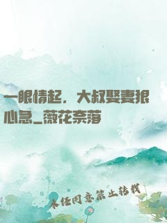 一眼情起，大叔娶妻狠心急