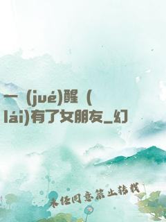 一覺(jué)醒來(lái)有了女朋友