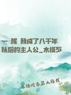 一覺醒來我成了八千年以后的主人公