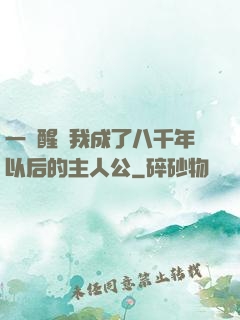 一覺醒來我成了八千年以后的主人公