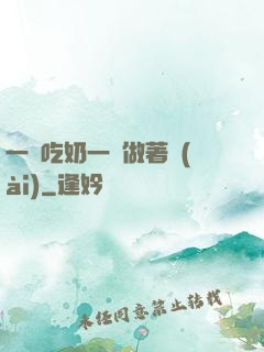 一邊吃奶一邊做著愛(ài)