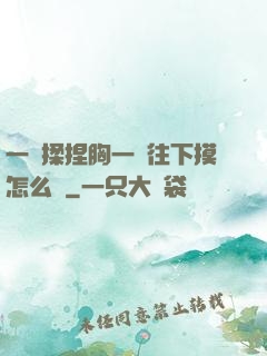 一邊揉捏胸一邊往下摸怎么辦