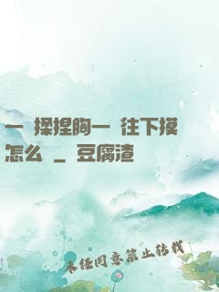 一邊揉捏胸一邊往下摸怎么辦