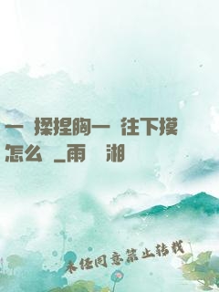 一邊揉捏胸一邊往下摸怎么辦
