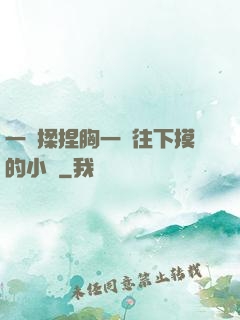 一邊揉捏胸一邊往下摸的小說