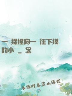 一邊揉捏胸一邊往下摸的小說