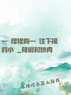 一邊揉捏胸一邊往下摸的小說