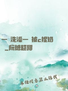 一邊洗澡一邊被c捏奶頭