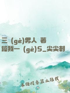三個(gè)男人換著躁我一個(gè)5