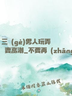 三個(gè)男人玩弄嬌妻高潮
