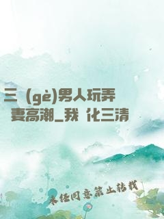三個(gè)男人玩弄嬌妻高潮