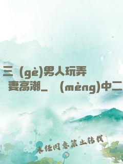 三個(gè)男人玩弄嬌妻高潮