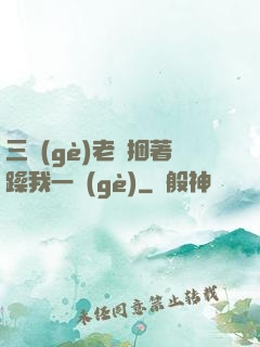 三個(gè)老頭捆著躁我一個(gè)