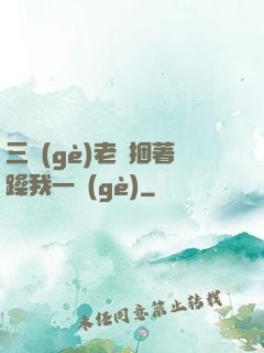 三個(gè)老頭捆著躁我一個(gè)