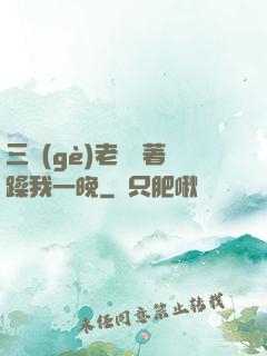 三個(gè)老頭換著躁我一晚