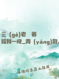 三個(gè)老頭換著躁我一晚