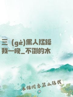 三個(gè)黑人猛躁我一晚