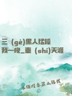 三個(gè)黑人猛躁我一晚