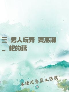 三個男人玩弄嬌妻高潮