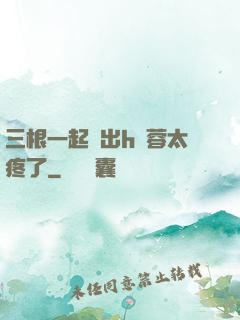 三根一起進出h黃蓉太疼了