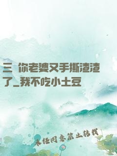 三爺你老婆又手撕渣渣了