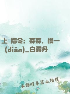 上癮指令：哥哥，慢一點(diǎn)