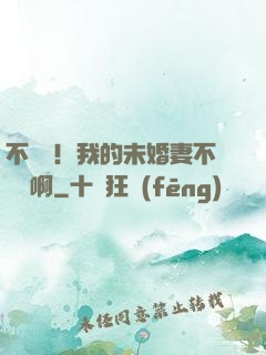 不對勁！我的未婚妻不對勁啊