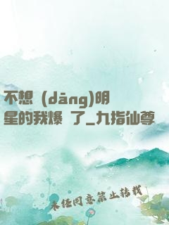不想當(dāng)明星的我爆紅了