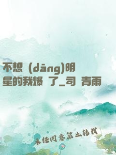 不想當(dāng)明星的我爆紅了